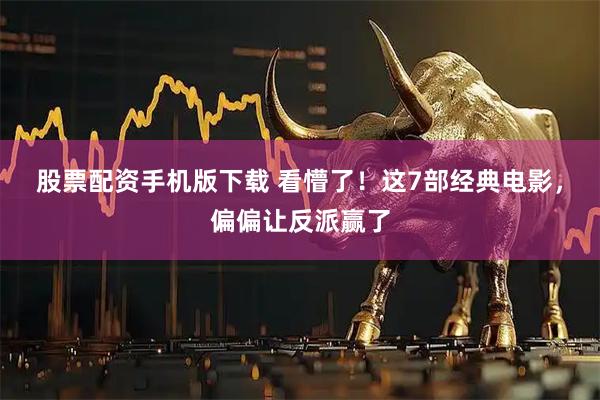 股票配资手机版下载 看懵了！这7部经典电影，偏偏让反派赢了