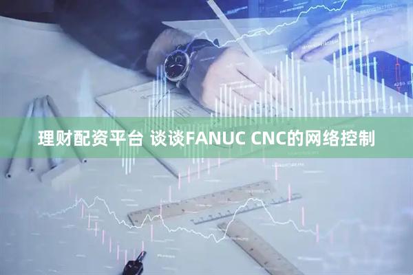 理财配资平台 谈谈FANUC CNC的网络控制